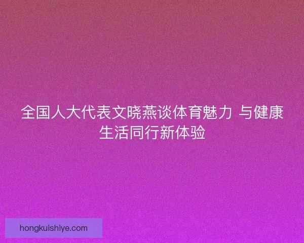 全国人大代表文晓燕谈体育魅力 与健康生活同行新体验