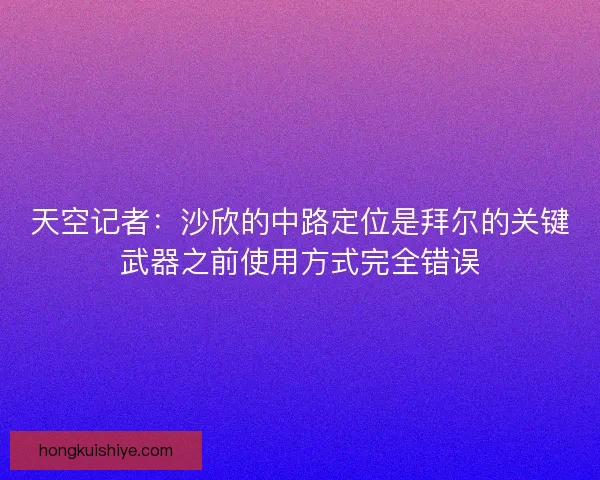 天空记者：沙欣的中路定位是拜尔的关键武器之前使用方式完全错误