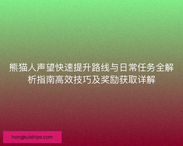 熊猫人声望快速提升路线与日常任务全解析指南高效技巧及奖励获取详解