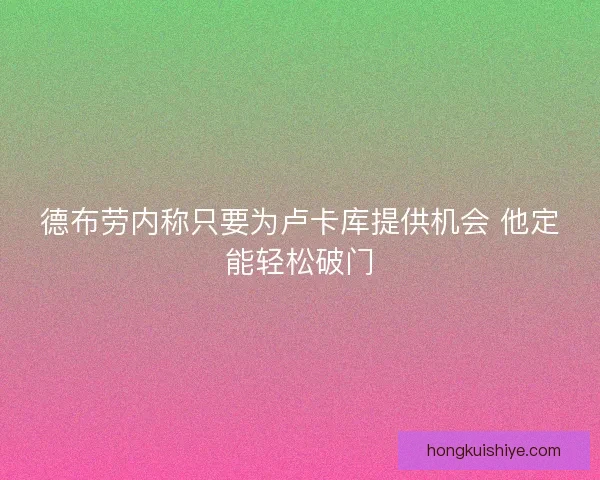 德布劳内称只要为卢卡库提供机会 他定能轻松破门