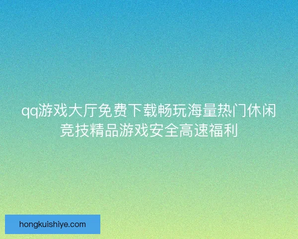 qq游戏大厅免费下载畅玩海量热门休闲竞技精品游戏安全高速福利