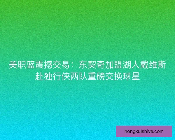 美职篮震撼交易：东契奇加盟湖人戴维斯赴独行侠两队重磅交换球星
