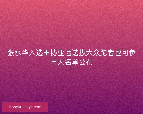 张水华入选田协亚运选拔大众跑者也可参与大名单公布