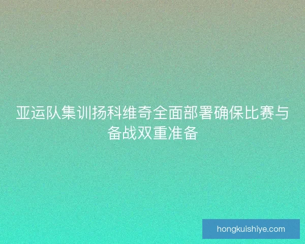 亚运队集训扬科维奇全面部署确保比赛与备战双重准备