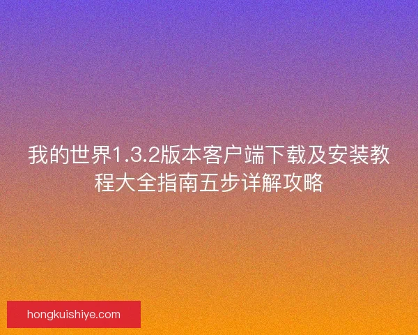 我的世界1.3.2版本客户端下载及安装教程大全指南五步详解攻略 我的世界1.3.2版本客户端下载及安装教程大全指南五步详解攻略