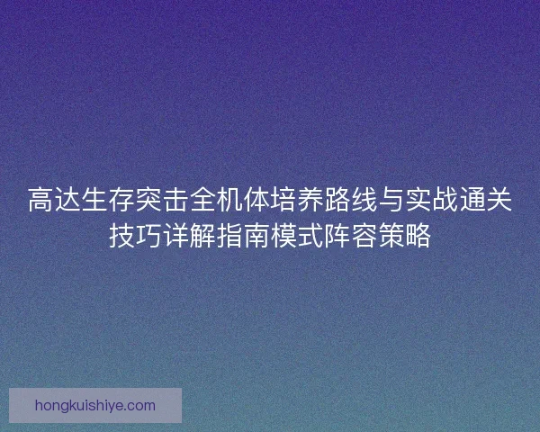 高达生存突击全机体培养路线与实战通关技巧详解指南模式阵容策略